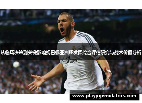 从临场决策到关键影响姆巴佩亚洲杯发挥综合评估研究与战术价值分析 从临场决策到关键影响姆巴佩亚洲杯发挥综合评估研究与战术价值分析