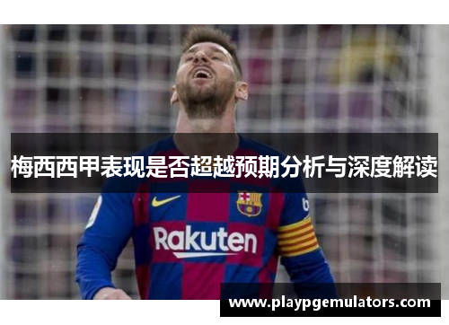 梅西西甲表现是否超越预期分析与深度解读