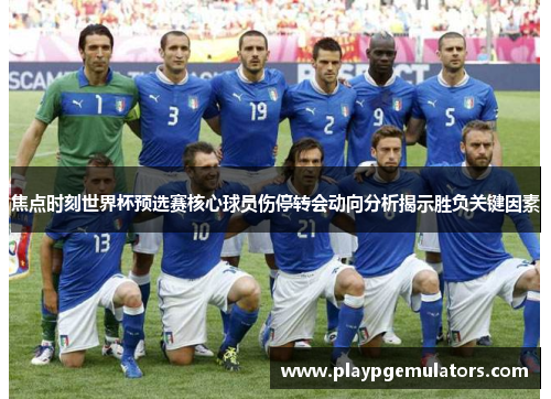 焦点时刻世界杯预选赛核心球员伤停转会动向分析揭示胜负关键因素 焦点时刻世界杯预选赛核心球员伤停转会动向分析揭示胜负关键因素