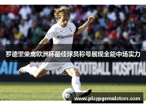 罗德里荣膺欧洲杯最佳球员称号展现全能中场实力