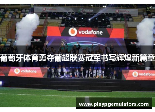 葡萄牙体育勇夺葡超联赛冠军书写辉煌新篇章 葡萄牙体育勇夺葡超联赛冠军书写辉煌新篇章