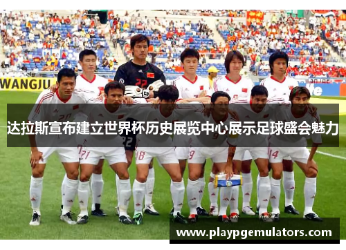 达拉斯宣布建立世界杯历史展览中心展示足球盛会魅力
