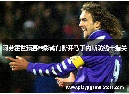 阿劳霍世预赛精彩破门撕开马丁内斯防线十指关