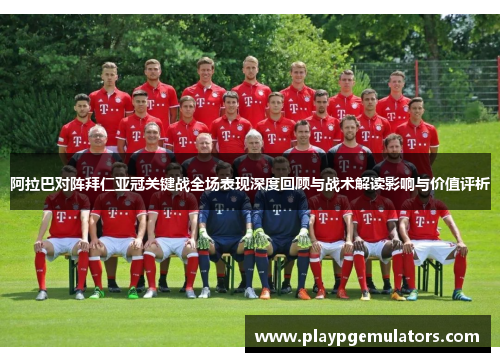 阿拉巴对阵拜仁亚冠关键战全场表现深度回顾与战术解读影响与价值评析