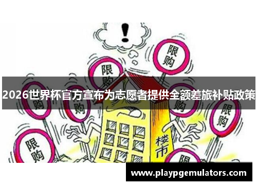2026世界杯官方宣布为志愿者提供全额差旅补贴政策