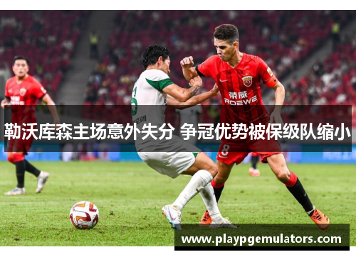 勒沃库森主场意外失分 争冠优势被保级队缩小