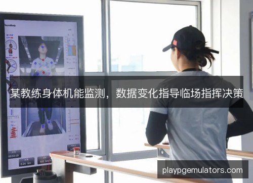 某教练身体机能监测，数据变化指导临场指挥决策